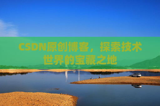 CSDN原创博客，探索技术世界的宝藏之地