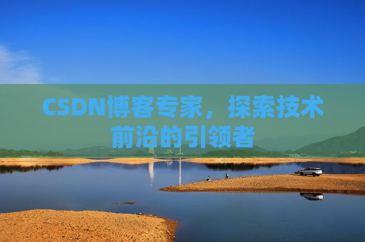 CSDN博客专家，探索技术前沿的引领者